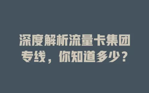 深度解析流量卡集团专线，你知道多少？