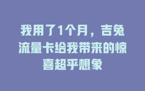 我用了1个月，吉兔流量卡给我带来的惊喜超乎想象