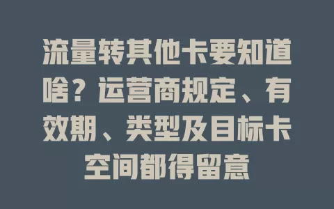 流量转其他卡要知道啥？运营商规定、有效期、类型及目标卡空间都得留意