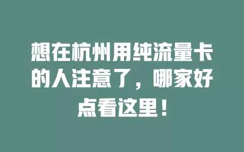 想在杭州用纯流量卡的人注意了，哪家好点看这里！