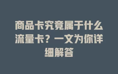 商品卡究竟属于什么流量卡？一文为你详细解答