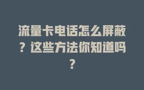 流量卡电话怎么屏蔽？这些方法你知道吗？
