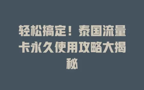 轻松搞定！泰国流量卡永久使用攻略大揭秘