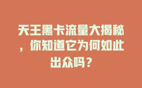 天王黑卡流量大揭秘，你知道它为何如此出众吗？