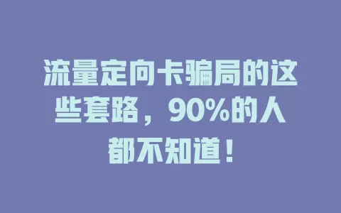 流量定向卡骗局的这些套路，90%的人都不知道！