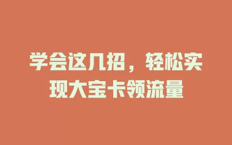 学会这几招，轻松实现大宝卡领流量