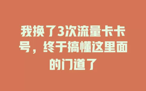 我换了3次流量卡卡号，终于搞懂这里面的门道了