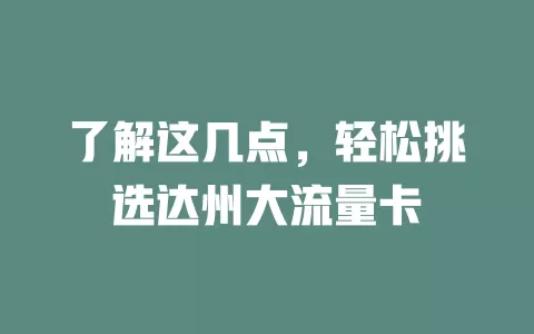 了解这几点，轻松挑选达州大流量卡
