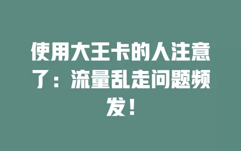 使用大王卡的人注意了：流量乱走问题频发！