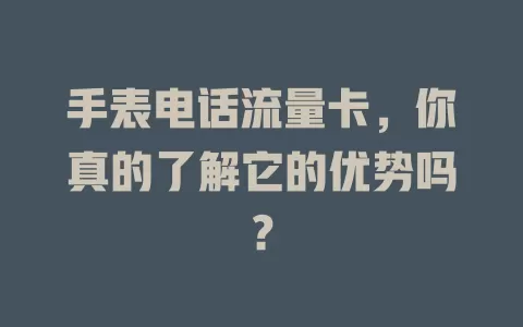 手表电话流量卡，你真的了解它的优势吗？