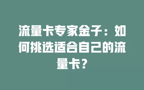 流量卡专家金子：如何挑选适合自己的流量卡？