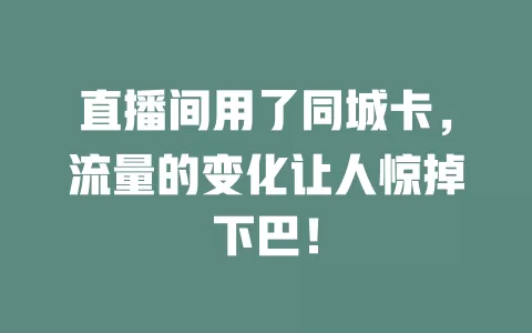 直播间用了同城卡，流量的变化让人惊掉下巴！
