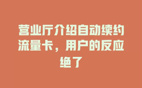营业厅介绍自动续约流量卡，用户的反应绝了