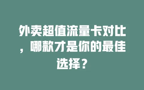 外卖超值流量卡对比，哪款才是你的最佳选择？