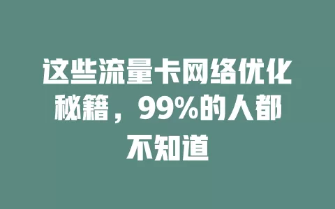这些流量卡网络优化秘籍，99%的人都不知道