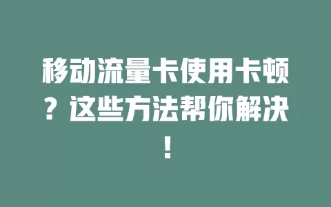 移动流量卡使用卡顿？这些方法帮你解决！