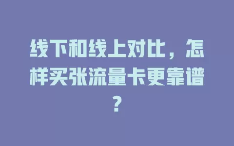 线下和线上对比，怎样买张流量卡更靠谱?