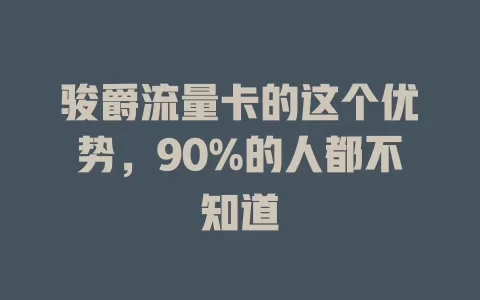 骏爵流量卡的这个优势，90%的人都不知道