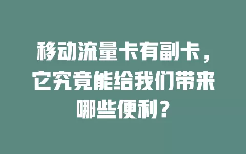 移动流量卡有副卡，它究竟能给我们带来哪些便利？