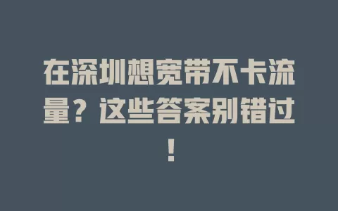 在深圳想宽带不卡流量？这些答案别错过！
