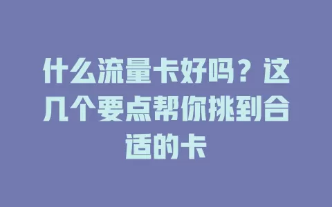 什么流量卡好吗？这几个要点帮你挑到合适的卡