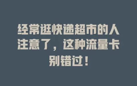 经常逛快递超市的人注意了，这种流量卡别错过！