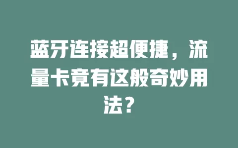 蓝牙连接超便捷，流量卡竟有这般奇妙用法？