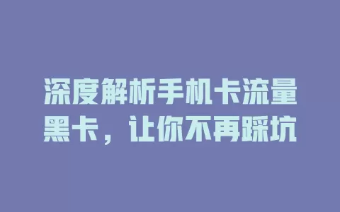 深度解析手机卡流量黑卡，让你不再踩坑