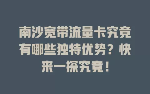 南沙宽带流量卡究竟有哪些独特优势？快来一探究竟！
