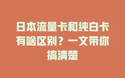日本流量卡和纯白卡有啥区别？一文带你搞清楚