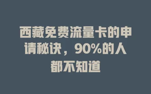 西藏免费流量卡的申请秘诀，90%的人都不知道