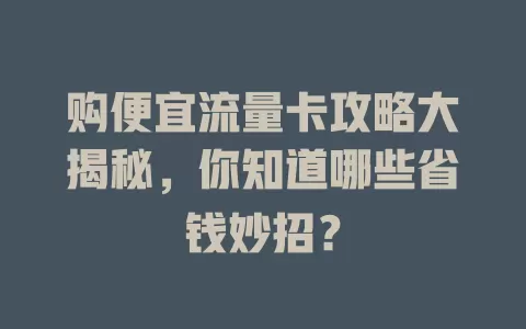 购便宜流量卡攻略大揭秘，你知道哪些省钱妙招？