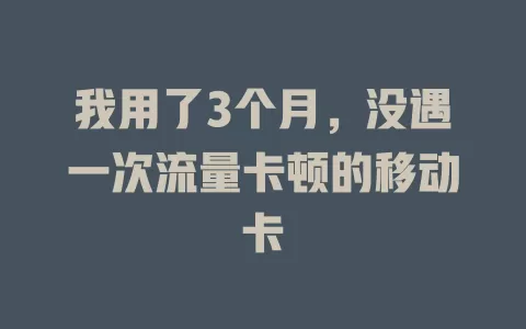 我用了3个月，没遇一次流量卡顿的移动卡