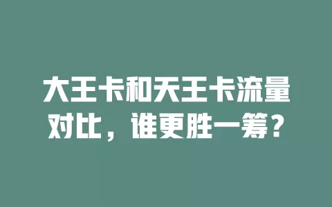 大王卡和天王卡流量对比，谁更胜一筹？