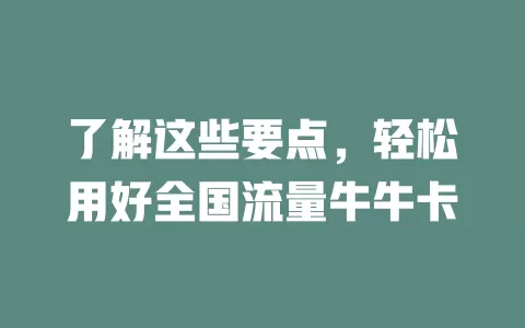 了解这些要点，轻松用好全国流量牛牛卡