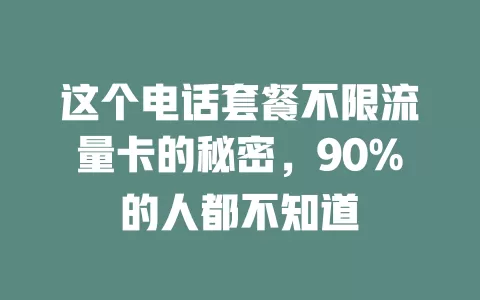 这个电话套餐不限流量卡的秘密，90%的人都不知道
