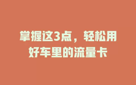 掌握这3点，轻松用好车里的流量卡