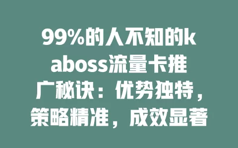 99%的人不知的kaboss流量卡推广秘诀：优势独特，策略精准，成效显著