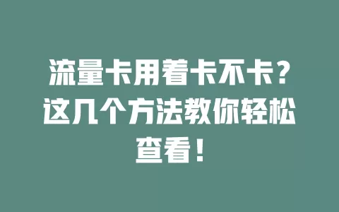 流量卡用着卡不卡？这几个方法教你轻松查看！
