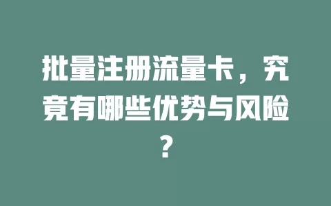 批量注册流量卡，究竟有哪些优势与风险？