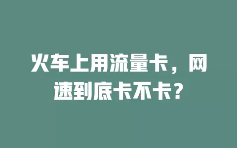 火车上用流量卡，网速到底卡不卡？