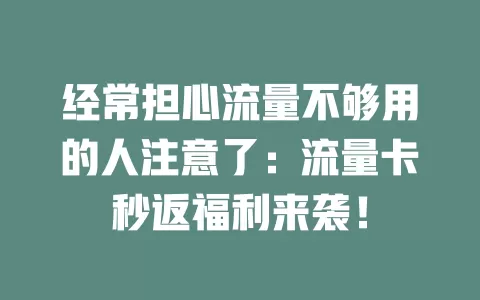 经常担心流量不够用的人注意了：流量卡秒返福利来袭！