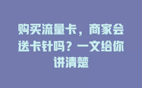 购买流量卡，商家会送卡针吗？一文给你讲清楚