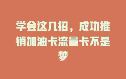 学会这几招，成功推销加油卡流量卡不是梦