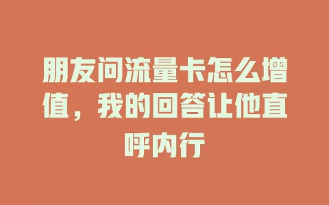 朋友问流量卡怎么增值，我的回答让他直呼内行