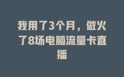 我用了3个月，做火了8场电脑流量卡直播