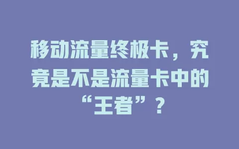 移动流量终极卡，究竟是不是流量卡中的“王者”？