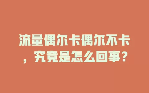 流量偶尔卡偶尔不卡，究竟是怎么回事？