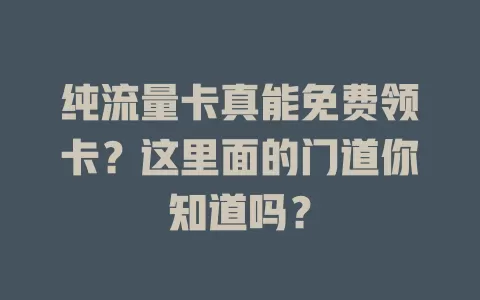 纯流量卡真能免费领卡？这里面的门道你知道吗？