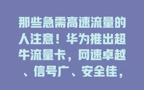 那些急需高速流量的人注意！华为推出超牛流量卡，网速卓越、信号广、安全佳，满足多样需求，成流量卡理想之选